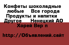 Конфеты шоколадные, любые. - Все города Продукты и напитки » Другое   . Ненецкий АО,Хорей-Вер п.